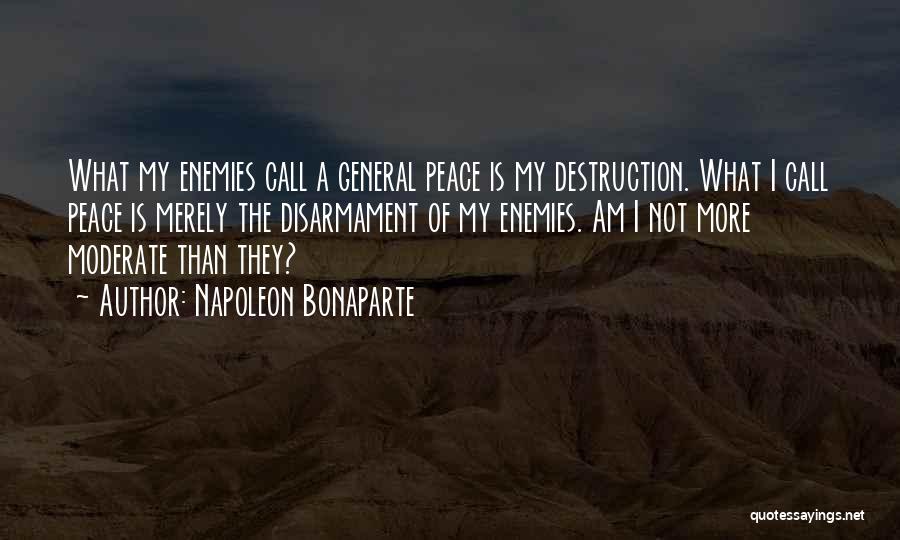 Napoleon Bonaparte Quotes: What My Enemies Call A General Peace Is My Destruction. What I Call Peace Is Merely The Disarmament Of My