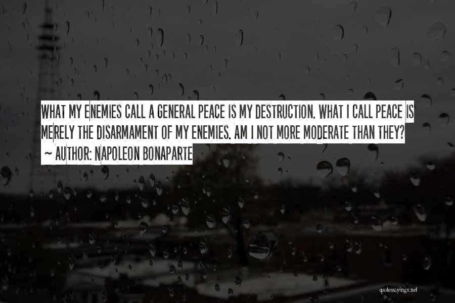 Napoleon Bonaparte Quotes: What My Enemies Call A General Peace Is My Destruction. What I Call Peace Is Merely The Disarmament Of My