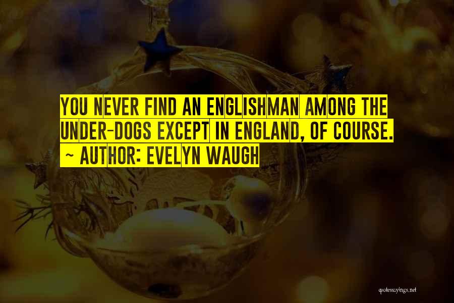 Evelyn Waugh Quotes: You Never Find An Englishman Among The Under-dogs Except In England, Of Course.