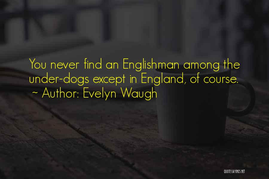 Evelyn Waugh Quotes: You Never Find An Englishman Among The Under-dogs Except In England, Of Course.