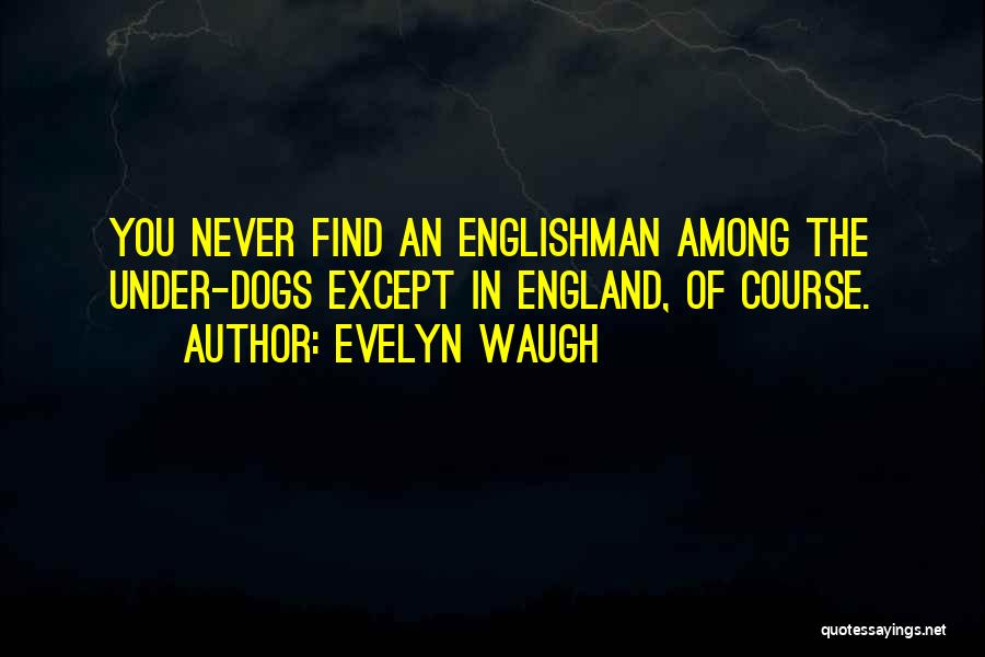 Evelyn Waugh Quotes: You Never Find An Englishman Among The Under-dogs Except In England, Of Course.