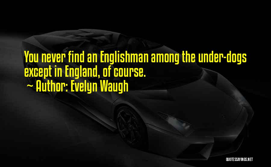 Evelyn Waugh Quotes: You Never Find An Englishman Among The Under-dogs Except In England, Of Course.