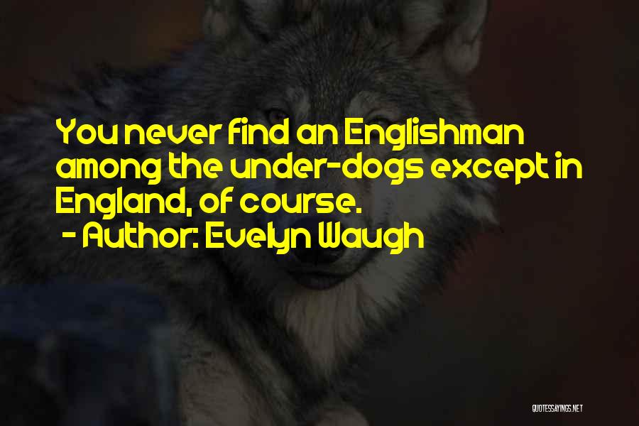 Evelyn Waugh Quotes: You Never Find An Englishman Among The Under-dogs Except In England, Of Course.