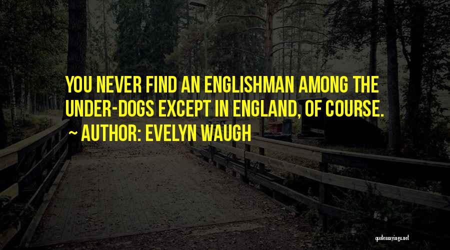 Evelyn Waugh Quotes: You Never Find An Englishman Among The Under-dogs Except In England, Of Course.