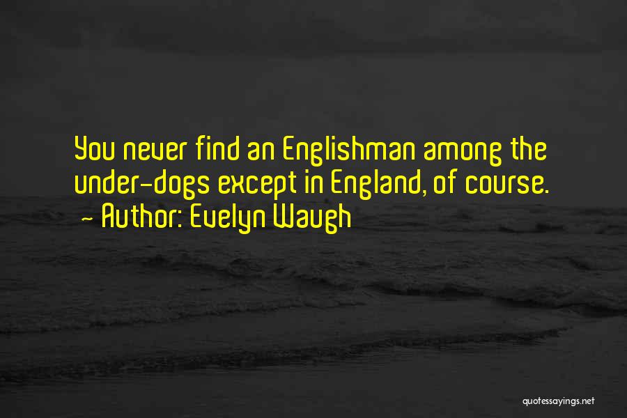 Evelyn Waugh Quotes: You Never Find An Englishman Among The Under-dogs Except In England, Of Course.