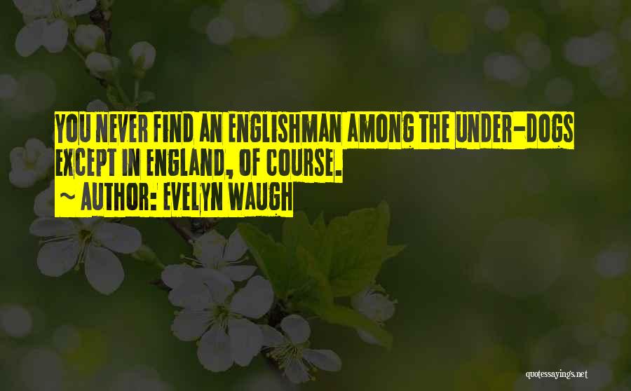 Evelyn Waugh Quotes: You Never Find An Englishman Among The Under-dogs Except In England, Of Course.