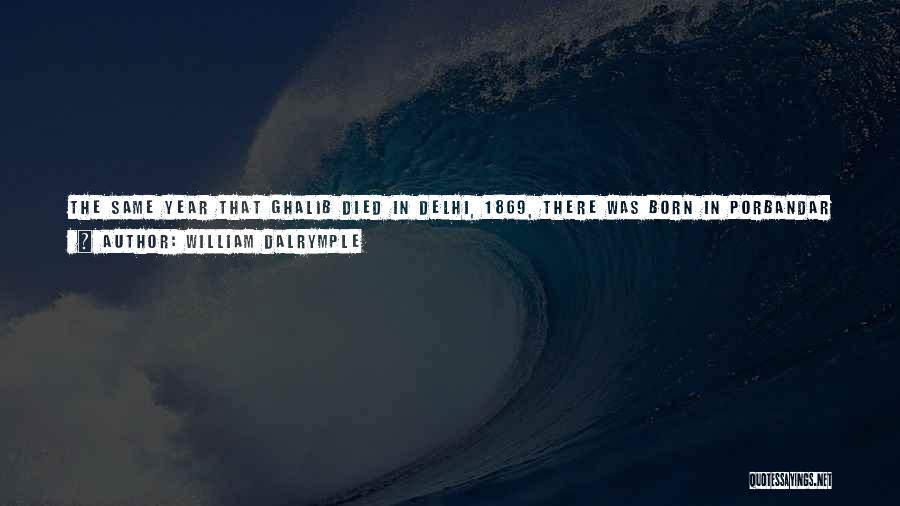 William Dalrymple Quotes: The Same Year That Ghalib Died In Delhi, 1869, There Was Born In Porbandar In Gujarat A Boy Called Mohandas