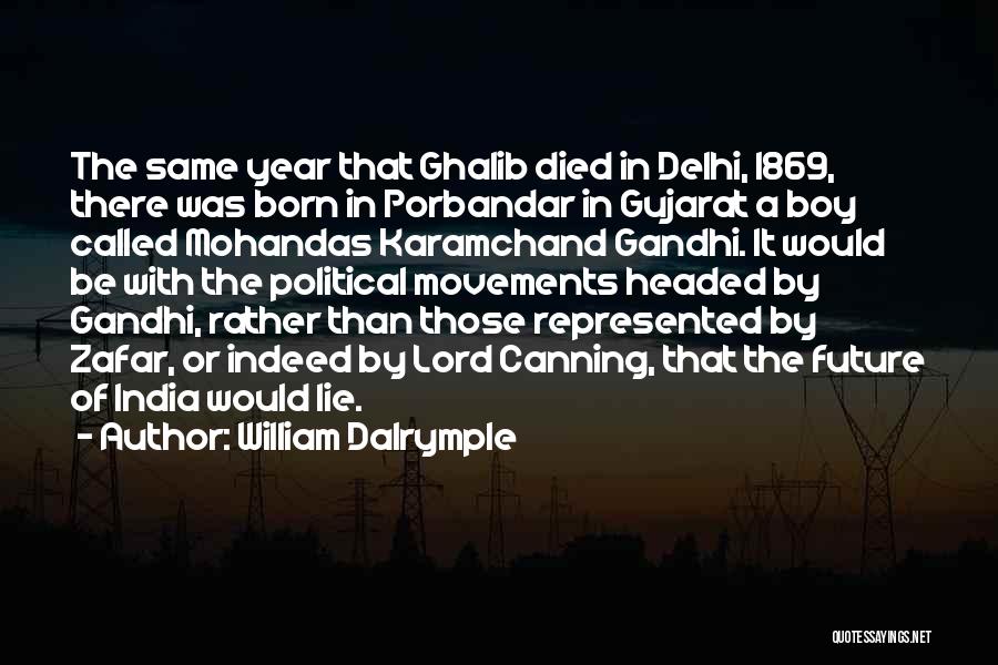 William Dalrymple Quotes: The Same Year That Ghalib Died In Delhi, 1869, There Was Born In Porbandar In Gujarat A Boy Called Mohandas