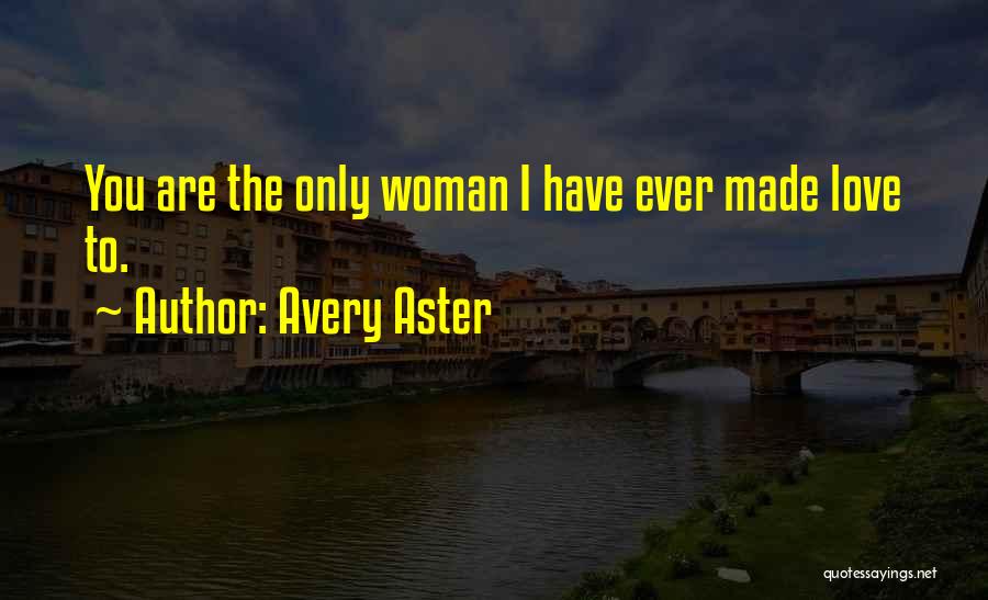 Avery Aster Quotes: You Are The Only Woman I Have Ever Made Love To.
