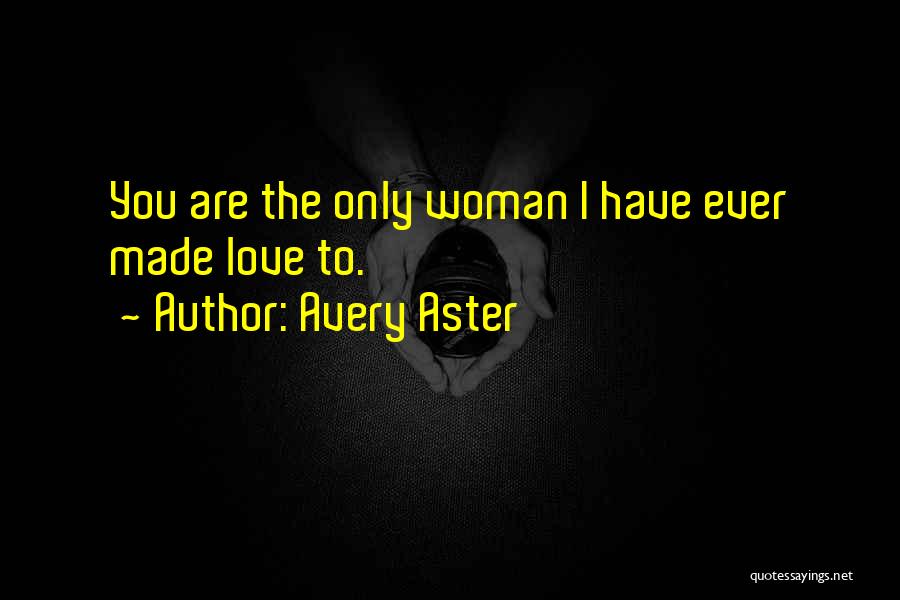 Avery Aster Quotes: You Are The Only Woman I Have Ever Made Love To.