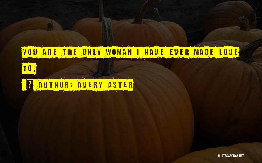 Avery Aster Quotes: You Are The Only Woman I Have Ever Made Love To.