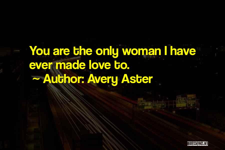 Avery Aster Quotes: You Are The Only Woman I Have Ever Made Love To.