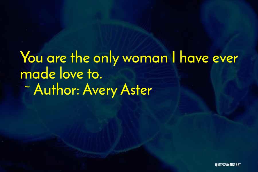 Avery Aster Quotes: You Are The Only Woman I Have Ever Made Love To.