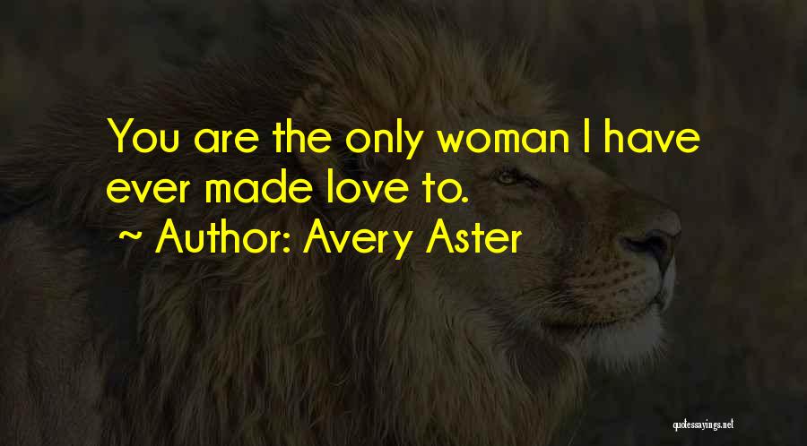Avery Aster Quotes: You Are The Only Woman I Have Ever Made Love To.