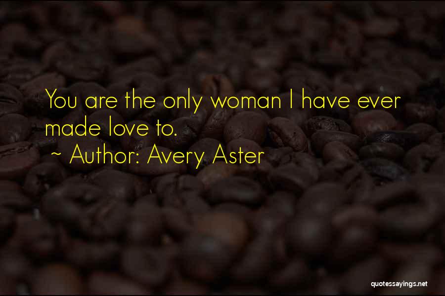 Avery Aster Quotes: You Are The Only Woman I Have Ever Made Love To.