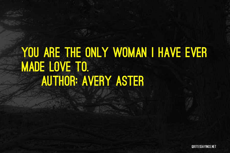 Avery Aster Quotes: You Are The Only Woman I Have Ever Made Love To.