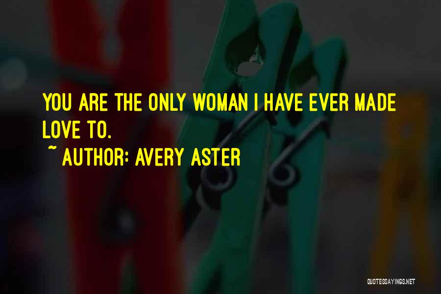 Avery Aster Quotes: You Are The Only Woman I Have Ever Made Love To.