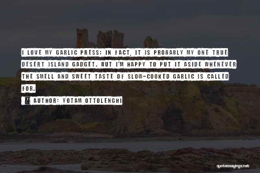 Yotam Ottolenghi Quotes: I Love My Garlic Press; In Fact, It Is Probably My One True Desert Island Gadget. But I'm Happy To