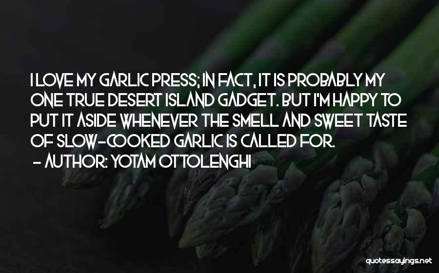 Yotam Ottolenghi Quotes: I Love My Garlic Press; In Fact, It Is Probably My One True Desert Island Gadget. But I'm Happy To