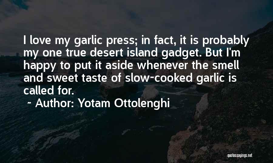 Yotam Ottolenghi Quotes: I Love My Garlic Press; In Fact, It Is Probably My One True Desert Island Gadget. But I'm Happy To