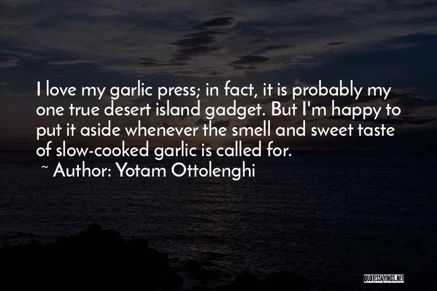 Yotam Ottolenghi Quotes: I Love My Garlic Press; In Fact, It Is Probably My One True Desert Island Gadget. But I'm Happy To