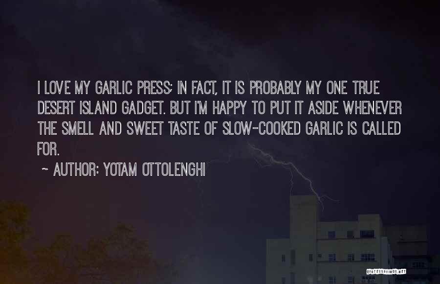 Yotam Ottolenghi Quotes: I Love My Garlic Press; In Fact, It Is Probably My One True Desert Island Gadget. But I'm Happy To