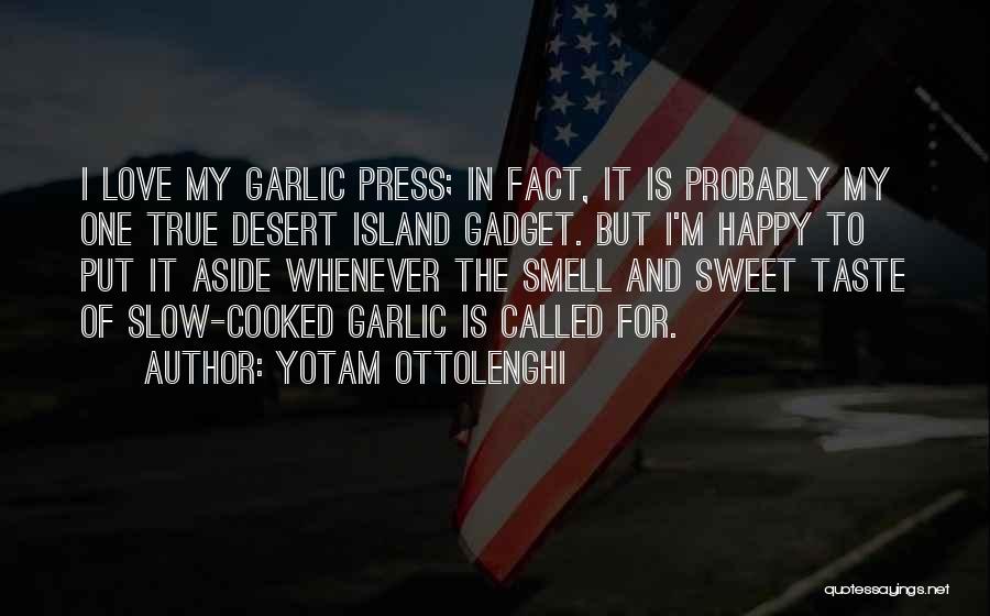 Yotam Ottolenghi Quotes: I Love My Garlic Press; In Fact, It Is Probably My One True Desert Island Gadget. But I'm Happy To