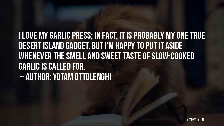Yotam Ottolenghi Quotes: I Love My Garlic Press; In Fact, It Is Probably My One True Desert Island Gadget. But I'm Happy To