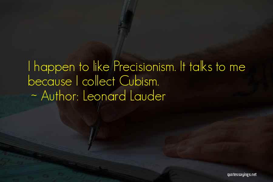 Leonard Lauder Quotes: I Happen To Like Precisionism. It Talks To Me Because I Collect Cubism.