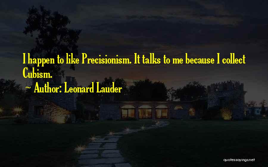 Leonard Lauder Quotes: I Happen To Like Precisionism. It Talks To Me Because I Collect Cubism.