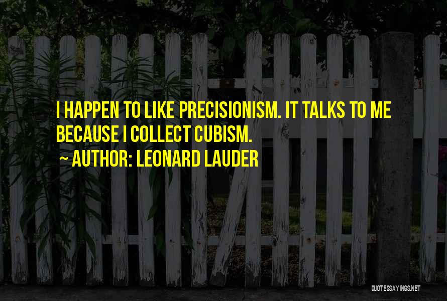 Leonard Lauder Quotes: I Happen To Like Precisionism. It Talks To Me Because I Collect Cubism.