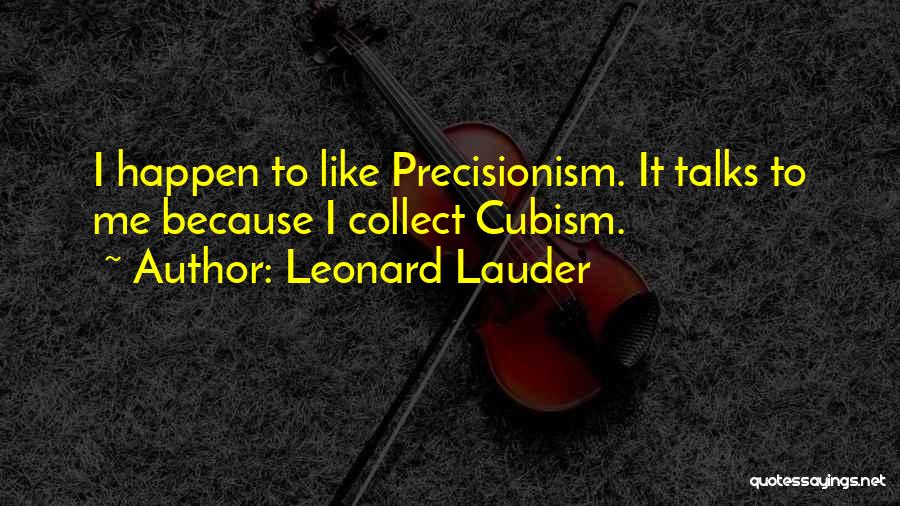 Leonard Lauder Quotes: I Happen To Like Precisionism. It Talks To Me Because I Collect Cubism.