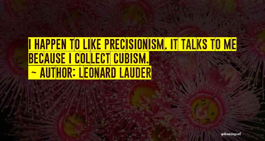 Leonard Lauder Quotes: I Happen To Like Precisionism. It Talks To Me Because I Collect Cubism.