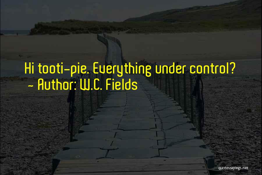 W.C. Fields Quotes: Hi Tooti-pie. Everything Under Control?