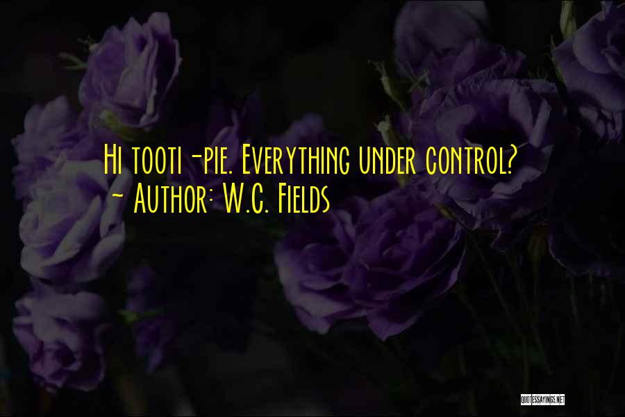 W.C. Fields Quotes: Hi Tooti-pie. Everything Under Control?