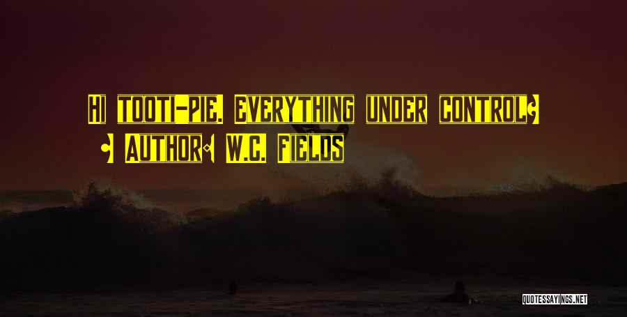 W.C. Fields Quotes: Hi Tooti-pie. Everything Under Control?