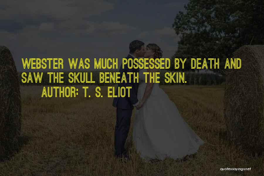 T. S. Eliot Quotes: Webster Was Much Possessed By Death And Saw The Skull Beneath The Skin.