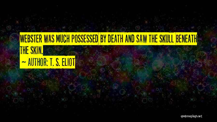 T. S. Eliot Quotes: Webster Was Much Possessed By Death And Saw The Skull Beneath The Skin.