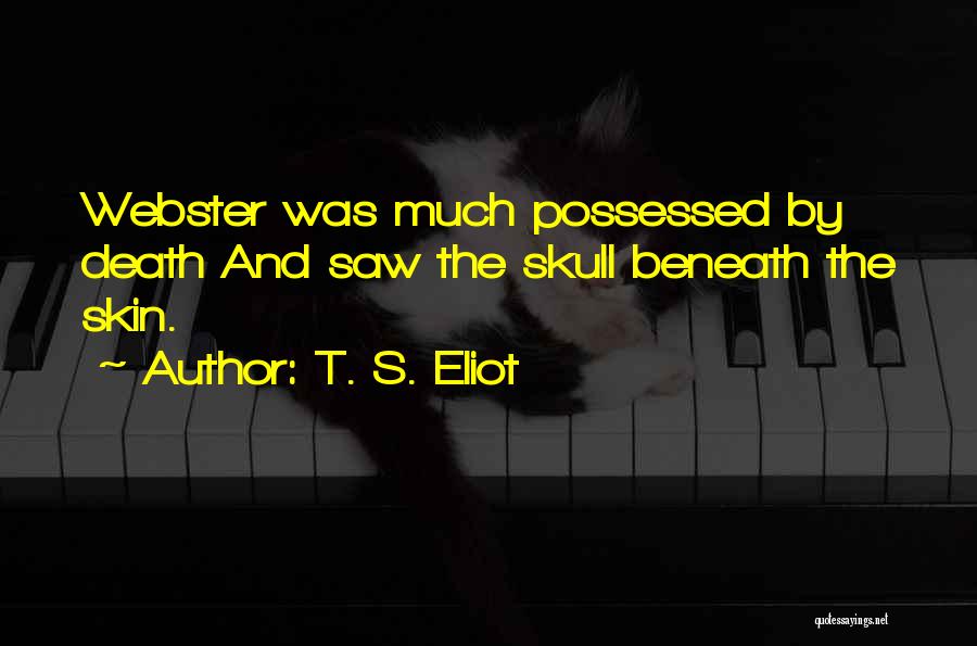 T. S. Eliot Quotes: Webster Was Much Possessed By Death And Saw The Skull Beneath The Skin.
