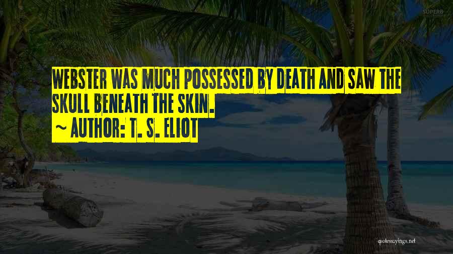 T. S. Eliot Quotes: Webster Was Much Possessed By Death And Saw The Skull Beneath The Skin.