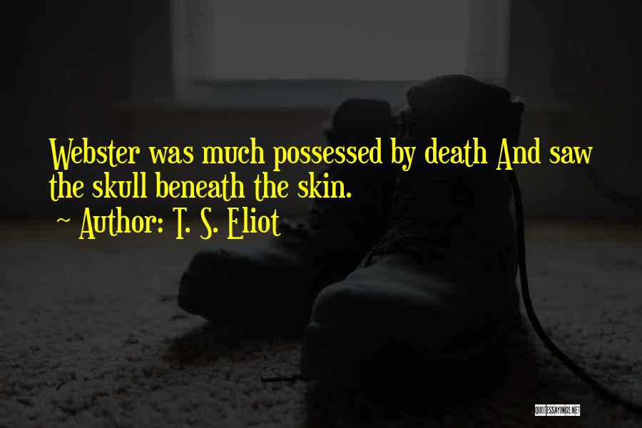 T. S. Eliot Quotes: Webster Was Much Possessed By Death And Saw The Skull Beneath The Skin.