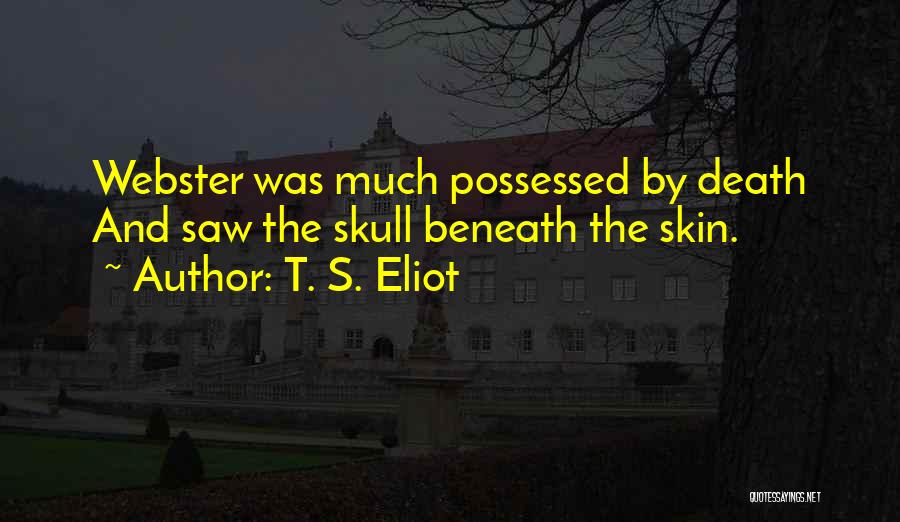 T. S. Eliot Quotes: Webster Was Much Possessed By Death And Saw The Skull Beneath The Skin.