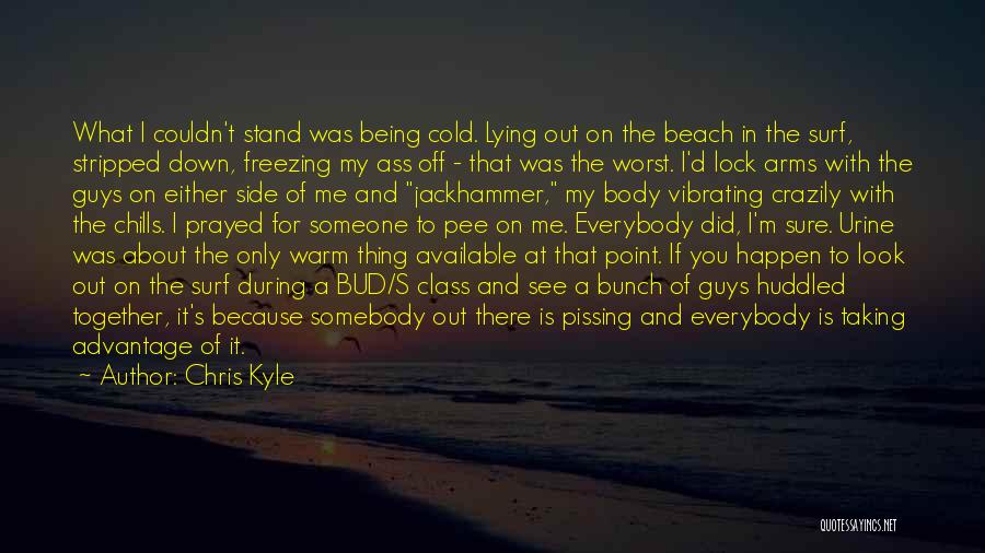 Chris Kyle Quotes: What I Couldn't Stand Was Being Cold. Lying Out On The Beach In The Surf, Stripped Down, Freezing My Ass