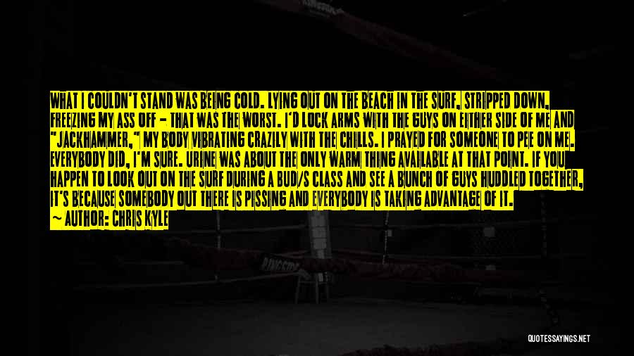 Chris Kyle Quotes: What I Couldn't Stand Was Being Cold. Lying Out On The Beach In The Surf, Stripped Down, Freezing My Ass