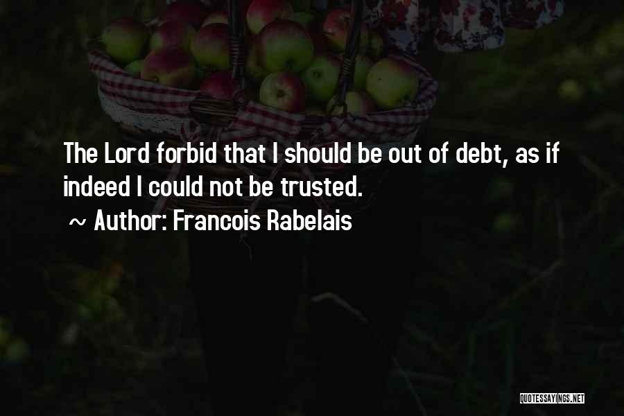 Francois Rabelais Quotes: The Lord Forbid That I Should Be Out Of Debt, As If Indeed I Could Not Be Trusted.