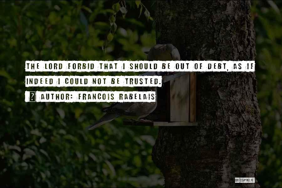 Francois Rabelais Quotes: The Lord Forbid That I Should Be Out Of Debt, As If Indeed I Could Not Be Trusted.