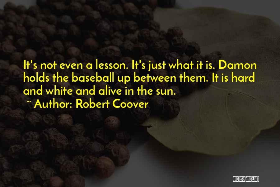 Robert Coover Quotes: It's Not Even A Lesson. It's Just What It Is. Damon Holds The Baseball Up Between Them. It Is Hard