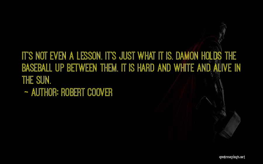 Robert Coover Quotes: It's Not Even A Lesson. It's Just What It Is. Damon Holds The Baseball Up Between Them. It Is Hard