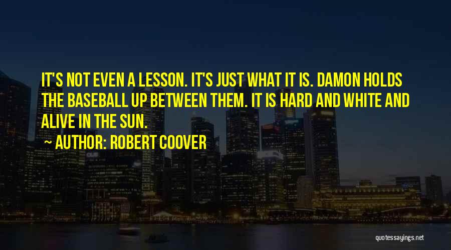 Robert Coover Quotes: It's Not Even A Lesson. It's Just What It Is. Damon Holds The Baseball Up Between Them. It Is Hard