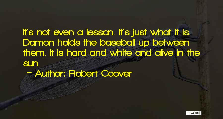 Robert Coover Quotes: It's Not Even A Lesson. It's Just What It Is. Damon Holds The Baseball Up Between Them. It Is Hard